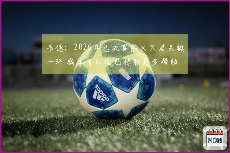 韦德:2020年总决赛热火只差关键一环 我本可以给巴特勒更多帮助